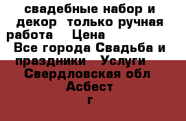 свадебные набор и декор (только ручная работа) › Цена ­ 3000-4000 - Все города Свадьба и праздники » Услуги   . Свердловская обл.,Асбест г.